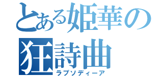 とある姫華の狂詩曲（ラプソディーア）