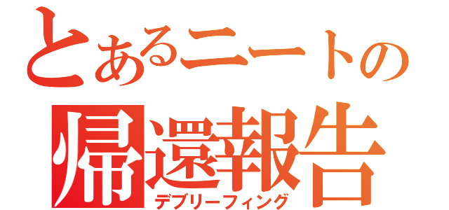 とあるニートの帰還報告（デブリーフィング）