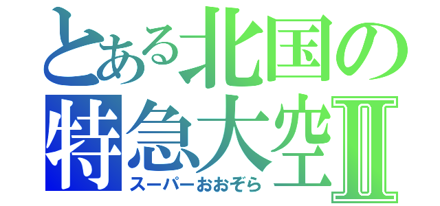 とある北国の特急大空Ⅱ（スーパーおおぞら）