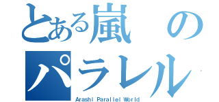 とある嵐のパラレルワールド（Ａｒａｓｈｉ Ｐａｒａｌｌｅｌ Ｗｏｒｌｄ）