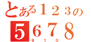 とある１２３４の５６７８（９１０）