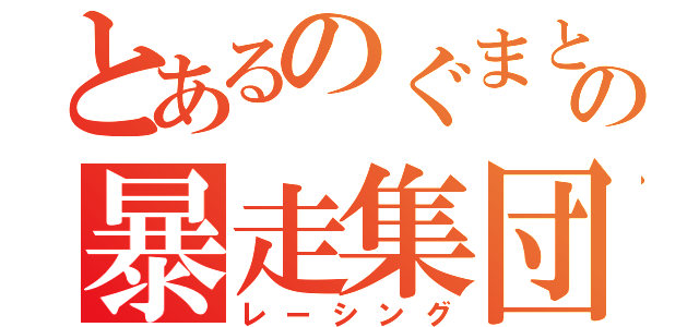 とあるのぐまとぱなの暴走集団（レーシング）