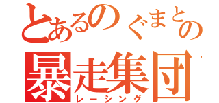 とあるのぐまとぱなの暴走集団（レーシング）