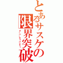 とあるサスケの限界突破（オーバーキャパシティ）