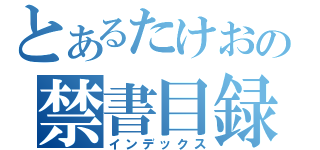 とあるたけおの禁書目録（インデックス）