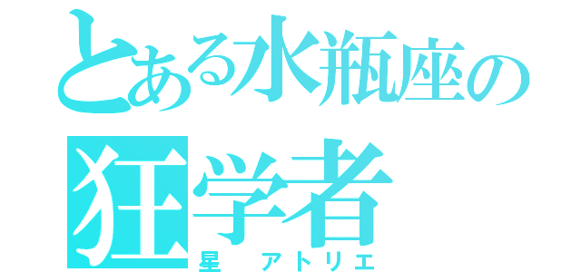 とある水瓶座の狂学者（星　アトリエ）