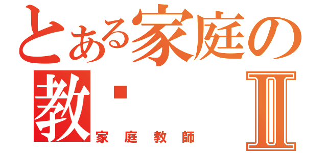 とある家庭の教师Ⅱ（家庭教師）