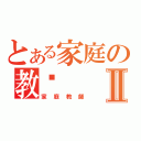 とある家庭の教师Ⅱ（家庭教師）