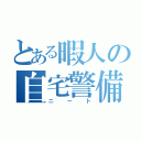 とある暇人の自宅警備隊（ニート）