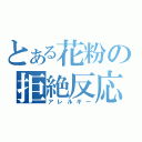 とある花粉の拒絶反応（アレルギー）