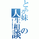 とある妹の人生相談（俺の妹がこんなに可愛いわけがない。）