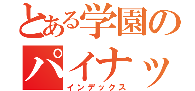 とある学園のパイナップル（インデックス）