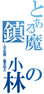 とある魔の鎮　小林（人不犯我，我不犯人）