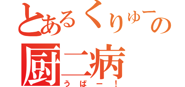 とあるくりゅーの厨二病（うぱー！）