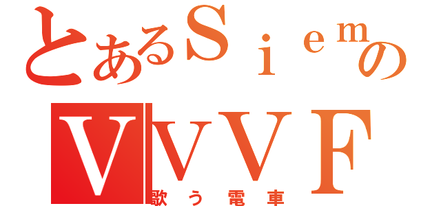 とあるＳｉｅｍｅｎｓのＶＶＶＦ（歌う電車）