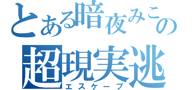 とある暗夜みこの超現実逃避（エスケープ）