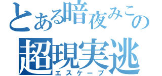 とある暗夜みこの超現実逃避（エスケープ）