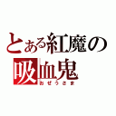 とある紅魔の吸血鬼（おぜうさま）