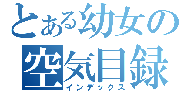 とある幼女の空気目録（インデックス）