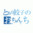 とある餃子のおちんちん（まら）