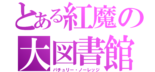 とある紅魔の大図書館（パチュリー・ノーレッジ）