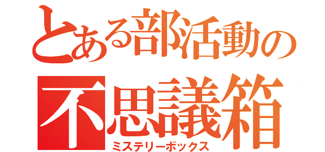 とある部活動の不思議箱（ミステリーボックス）