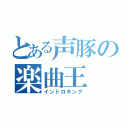 とある声豚の楽曲王（イントロキング）