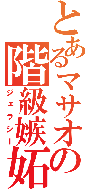 とあるマサオの階級嫉妬（ジェラシー）