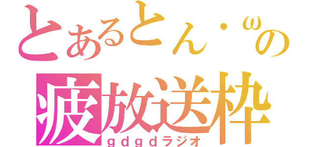 とあるとん・ωの疲放送枠（ｇｄｇｄラジオ）