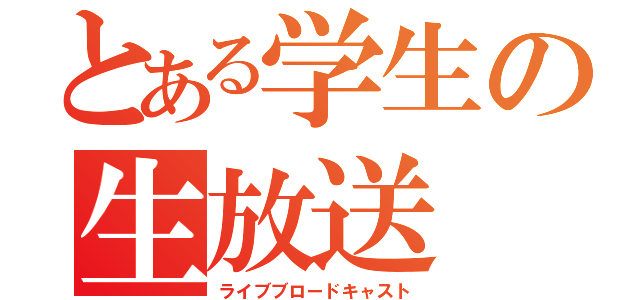 とある学生の生放送（ライブブロードキャスト）