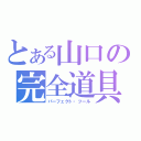 とある山口の完全道具（パーフェクト・ツール）