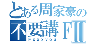 とある周家豪の不要講ＦｘｘｘⅡ（Ｆｘｘｘｙｏｕ）