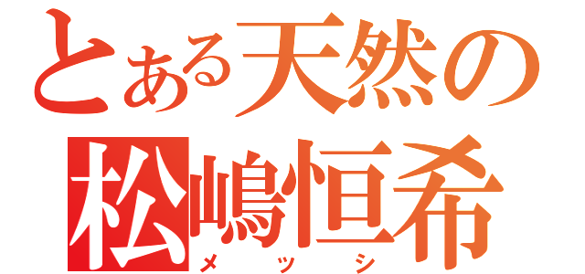 とある天然の松嶋恒希（メッシ）