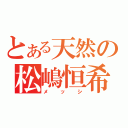 とある天然の松嶋恒希（メッシ）