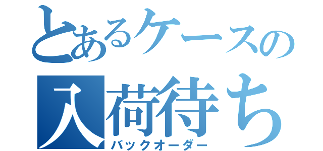 とあるケースの入荷待ち（バックオーダー）