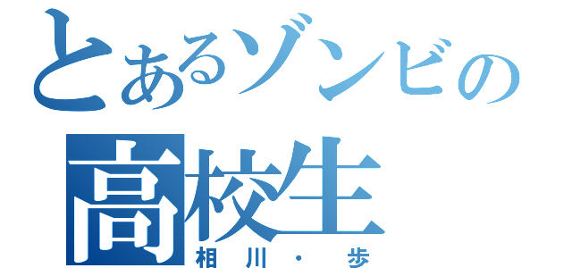 とあるゾンビの高校生（相川・歩）