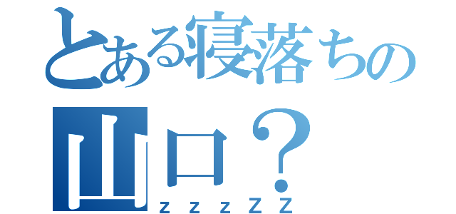 とある寝落ちの山口？（ｚｚｚＺＺ）