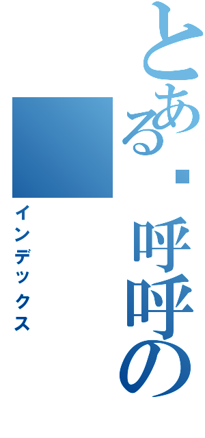 とある傻呼呼の（インデックス）