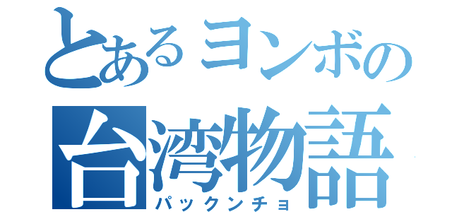 とあるヨンボの台湾物語（パックンチョ）