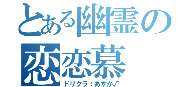 とある幽霊の恋恋慕（ドリクラ：あすか√）