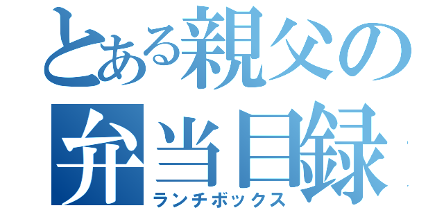 とある親父の弁当目録（ランチボックス）