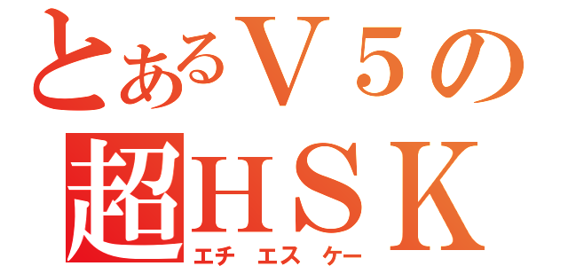 とあるＶ５の超ＨＳＫ（エチ　エス　ケー）