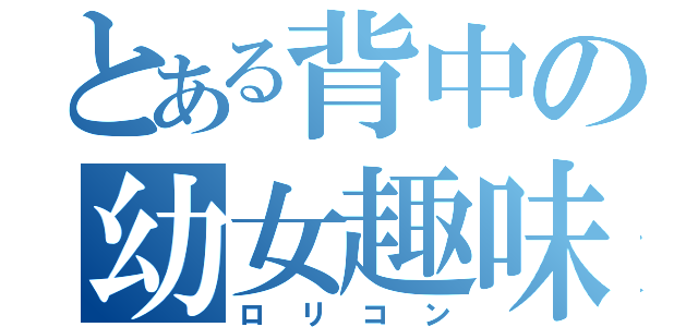 とある背中の幼女趣味（ロリコン）