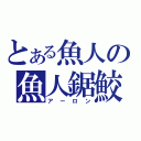 とある魚人の魚人鋸鮫（アーロン）