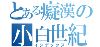 とある癡漢の小白世紀（インデックス）