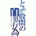 とある股間の自慰行為（マスターベーション）