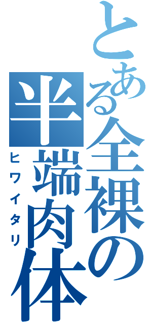 とある全裸の半端肉体（ヒワイタリ）