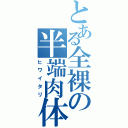 とある全裸の半端肉体（ヒワイタリ）