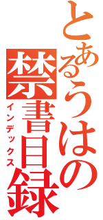 とあるうはの禁書目録（インデックス）