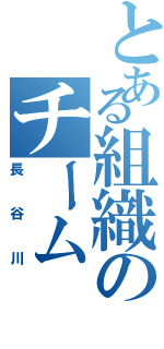 とある組織のチーム（長谷川）